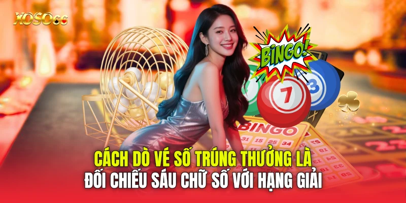 Cách dò vé số trúng thưởng là đối chiếu sáu chữ số với hạng giải