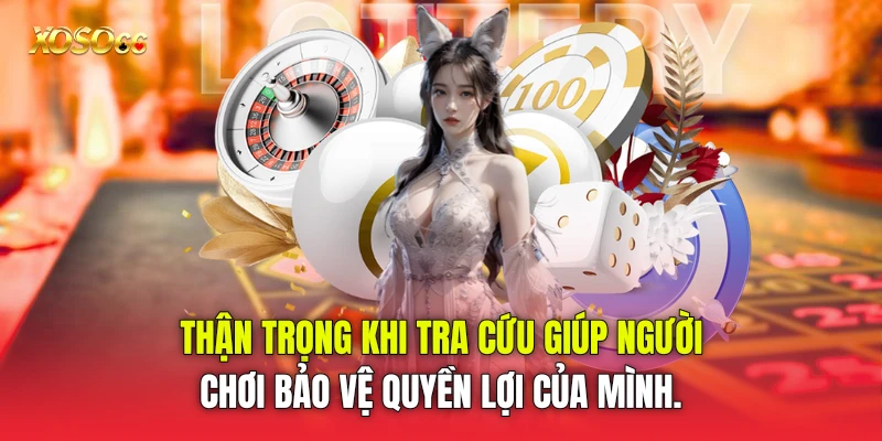 Thận trọng khi tra cứu giúp người chơi bảo vệ quyền lợi của mình.